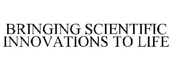 BRINGING SCIENTIFIC INNOVATIONS TO LIFE