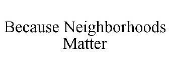 BECAUSE NEIGHBORHOODS MATTER