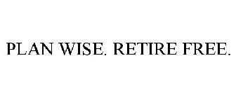 PLAN WISE. RETIRE FREE.