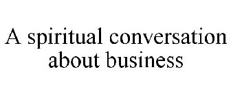 A SPIRITUAL CONVERSATION ABOUT BUSINESS