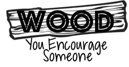 WOOD YOU ENCOURAGE SOMEONE