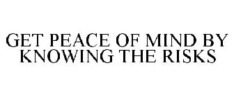 GET PEACE OF MIND BY KNOWING THE RISKS