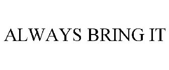 ALWAYS BRING IT