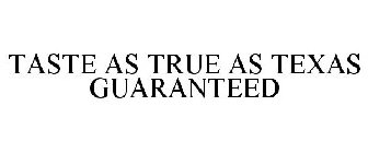 TASTE AS TRUE AS TEXAS GUARANTEED