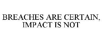 BREACHES ARE CERTAIN, IMPACT IS NOT