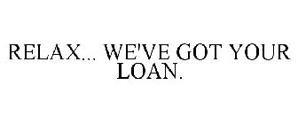 RELAX... WE'VE GOT YOUR LOAN.