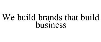 WE BUILD BRANDS THAT BUILD BUSINESS