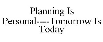 PLANNING IS PERSONAL----TOMORROW IS TODAY