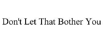 DON'T LET THAT BOTHER YOU