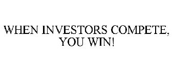 WHEN INVESTORS COMPETE, YOU WIN!