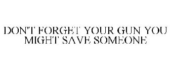 DON'T FORGET YOUR GUN YOU MIGHT SAVE SOMEONE