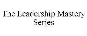 THE LEADERSHIP MASTERY SERIES