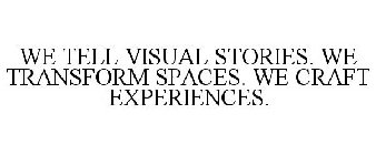 WE TELL VISUAL STORIES. WE TRANSFORM SPACES. WE CRAFT EXPERIENCES.