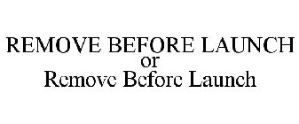 REMOVE BEFORE LAUNCH OR REMOVE BEFORE LAUNCH