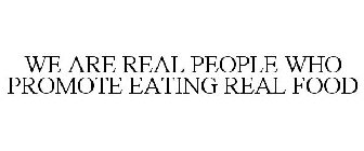 WE ARE REAL PEOPLE WHO PROMOTE EATING REAL FOOD