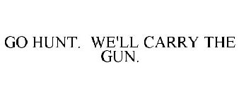 GO HUNT. WE'LL CARRY THE GUN.