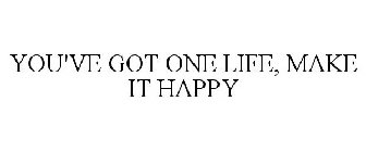 YOU'VE GOT ONE LIFE, MAKE IT HAPPY