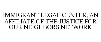 IMMIGRANT LEGAL CENTER, AN AFFILIATE OFTHE JUSTICE FOR OUR NEIGHBORS NETWORK