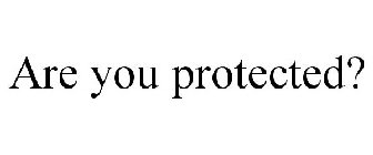 ARE YOU PROTECTED?