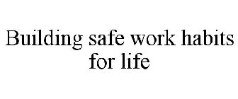 BUILDING SAFE WORK HABITS FOR LIFE