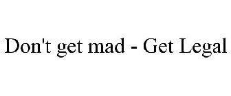 DON'T GET MAD - GET LEGAL