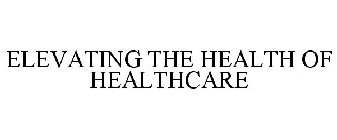 ELEVATING THE HEALTH OF HEALTHCARE