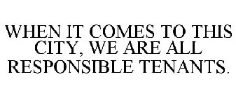 WHEN IT COMES TO THIS CITY, WE ARE ALL RESPONSIBLE TENANTS.