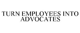 TURN EMPLOYEES INTO ADVOCATES