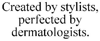 CREATED BY STYLISTS, PERFECTED BY DERMATOLOGISTS.