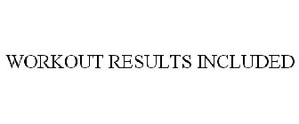 WORKOUT RESULTS INCLUDED