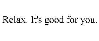 RELAX. IT'S GOOD FOR YOU.