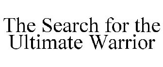 THE SEARCH FOR THE ULTIMATE WARRIOR