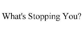 WHAT'S STOPPING YOU?