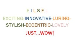 E.I.L.S.E.L EXCITING-INNOVATIVE-LURING-STYLISH-ECCENTRIC-LOVELY JUST...WOW!