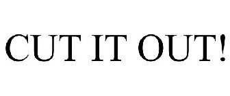 CUT IT OUT!