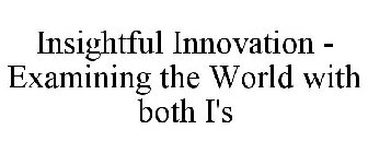 INSIGHTFUL INNOVATION - EXAMINING THE WORLD WITH BOTH I'S