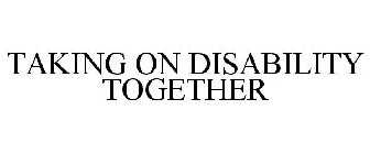 TAKING ON DISABILITY TOGETHER