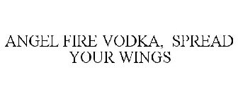 ANGEL FIRE VODKA, SPREAD YOUR WINGS