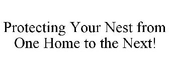 PROTECTING YOUR NEST FROM ONE HOME TO THE NEXT!