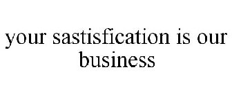 YOUR SASTISFICATION IS OUR BUSINESS