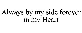 ALWAYS BY MY SIDE FOREVER IN MY HEART