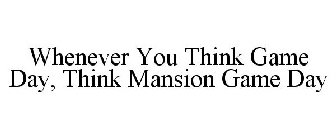 WHENEVER YOU THINK GAME DAY, THINK MANSION GAME DAY