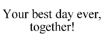 YOUR BEST DAY EVER, TOGETHER!