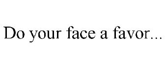 DO YOUR FACE A FAVOR...