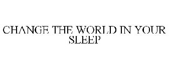 CHANGE THE WORLD IN YOUR SLEEP