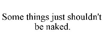 SOME THINGS JUST SHOULDN'T BE NAKED