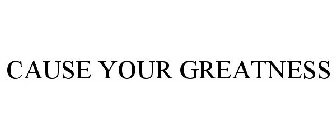 CAUSE YOUR GREATNESS