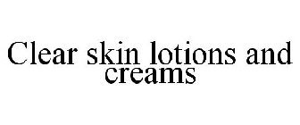 CLEAR SKIN LOTIONS AND CREAMS