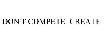 DON'T COMPETE. CREATE.