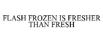 FLASH FROZEN IS FRESHER THAN FRESH